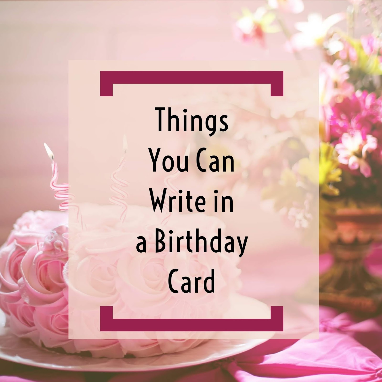 Ideas To Write In A Birthday Card When You Need Ideas On What To Write Inside A Greeting Card Check